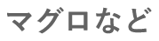 マグロなど